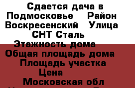 Сдается дача в Подмосковье. › Район ­ Воскресенский › Улица ­ СНТ Сталь-2 › Этажность дома ­ 2 › Общая площадь дома ­ 50 › Площадь участка ­ 600 › Цена ­ 20 000 - Московская обл. Недвижимость » Дома, коттеджи, дачи аренда   